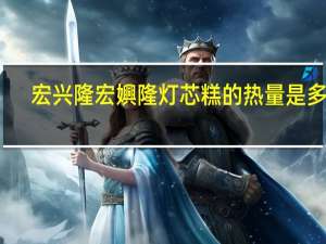 宏兴隆 宏嬹隆 灯芯糕的热量是多少