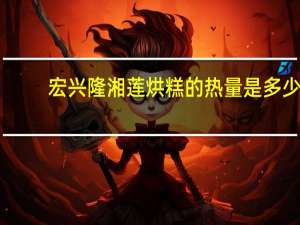 宏兴隆 湘莲烘糕的热量是多少