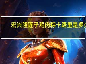 宏兴隆 莲子鸡肉粽卡路里是多少