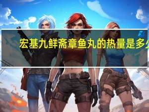 宏基 九鲜斋 章鱼丸的热量是多少