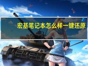 宏基笔记本怎么样一键还原（宏基的笔记本怎么样）