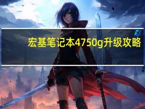 宏基笔记本4750g升级攻略（宏基笔记本4750g）