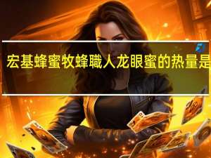 宏基蜂蜜 牧蜂職人 龙眼蜜的热量是多少