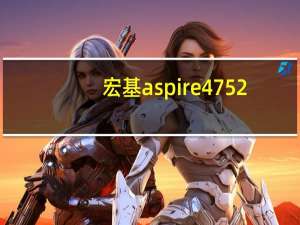 宏基aspire 4752（宏基4752怎么样）