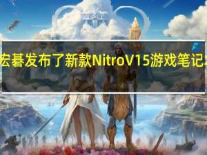 宏碁发布了新款NitroV15游戏笔记本电脑