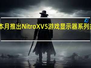 宏碁宣布将于本月推出NitroXV5游戏显示器系列共有两款27英寸型号