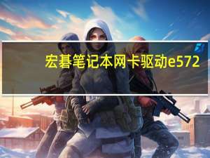 宏碁笔记本网卡驱动 e572（宏碁笔记本网卡驱动）