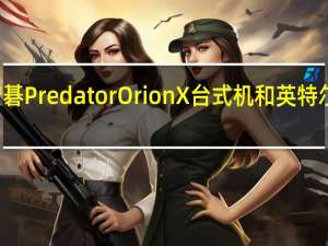 宏碁Predator Orion X台式机和英特尔酷睿i9-13900KS亮相