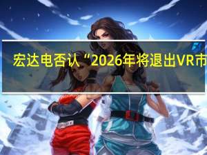 宏达电否认“2026年将退出VR市场”