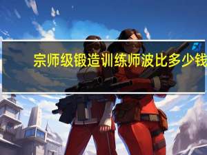 宗师级锻造训练师波比多少钱（宗师级锻造训练师）