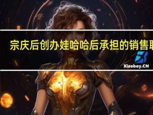 宗庆后创办娃哈哈后承担的销售职责（宗庆后-杭州娃哈哈集团有限公司董事长介绍）