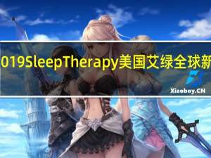 官宣| 2019 Sleep Therapy美国艾绿全球新形象发布会