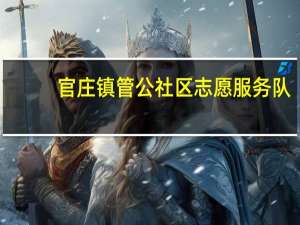 官庄镇管公社区志愿服务队(关于官庄镇管公社区志愿服务队简述)