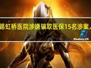 官方再通报无锡虹桥医院涉嫌骗取医保 15名涉案人员被采取强制措施