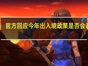 官方回应今年出入境政策是否会调整　