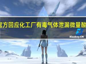 官方回应化工厂有毒气体泄漏 微量酸气泄漏，已恢复正常