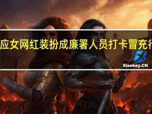 官方回应女网红装扮成廉署人员打卡 冒充行为或涉犯罪