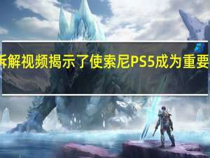 官方拆解视频揭示了使索尼PS5成为重要人物的事情