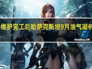 官方数据显示在Tengiz油田维护完工后哈萨克斯坦9月油气凝析油产量环比提高7%达到730万公吨(177万桶/日)