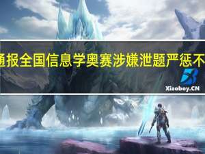 官方通报全国信息学奥赛涉嫌泄题 严惩不贷维护公平