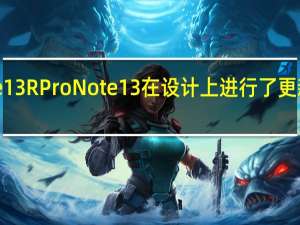 官方RedmiNote13RProNote13在设计上进行了更新但在规格上没有更新