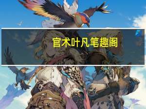 官术叶凡笔趣阁（官术叶凡最后结局 还有后续章节吗）