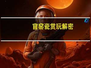 官窑瓷赏玩解密(关于官窑瓷赏玩解密简述)