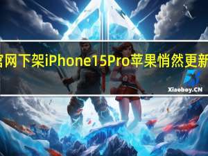 官网下架iPhone15Pro 苹果悄然更新产品线