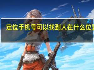 定位手机号可以找到人在什么位置吗（定位手机号）
