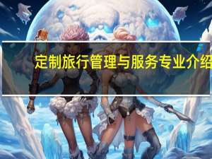 定制旅行管理与服务专业介绍