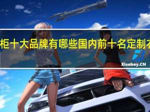 定制衣柜十大品牌有哪些 国内前十名定制衣柜品牌推荐