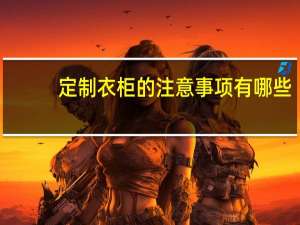 定制衣柜的注意事项有哪些