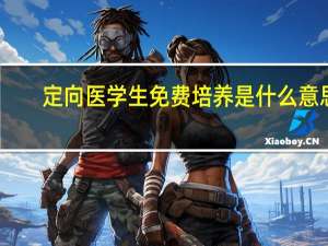 定向医学生免费培养是什么意思