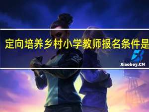 定向培养乡村小学教师报名条件是什么