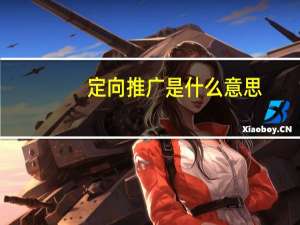 定向推广是什么意思（淘宝直通车定向推广是什么意思）