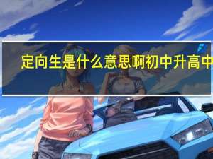 定向生是什么意思啊 初中升高中的
