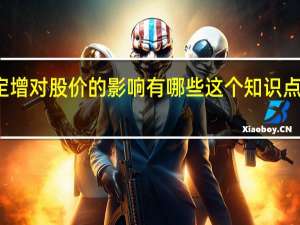 定增对股价的影响有哪些 这个知识点很重要