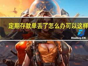 定期存款单丢了怎么办可以这样做