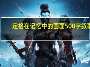 定格在记忆中的画面500字叙事（定格在记忆中的画面500字）