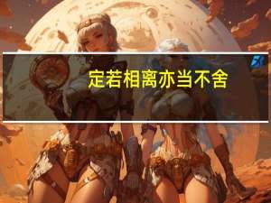 定若相离亦当不舍(关于定若相离亦当不舍简述)