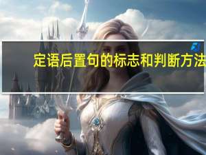 定语后置句的标志和判断方法（定语后置句）