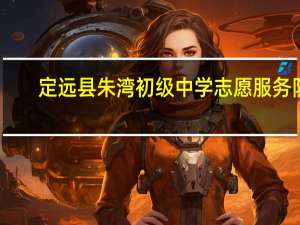 定远县朱湾初级中学志愿服务队(关于定远县朱湾初级中学志愿服务队简述)