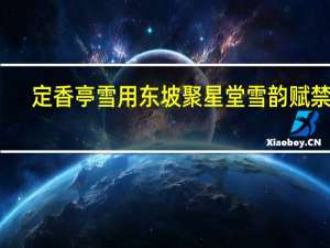 定香亭雪用东坡聚星堂雪韵赋禁体(关于定香亭雪用东坡聚星堂雪韵赋禁体简述)