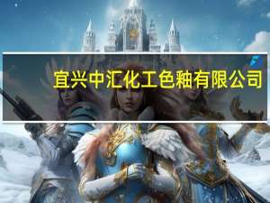 宜兴中汇化工色釉有限公司(关于宜兴中汇化工色釉有限公司简述)