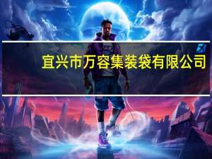 宜兴市万容集装袋有限公司(关于宜兴市万容集装袋有限公司简述)