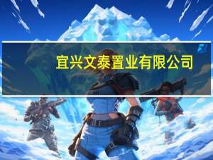 宜兴文泰置业有限公司(关于宜兴文泰置业有限公司简述)