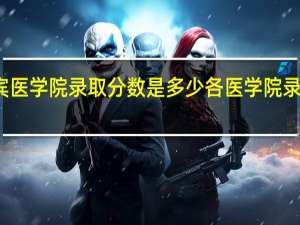 宜宾医学院录取分数是多少 各医学院录取分数线