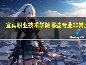 宜宾职业技术学院哪些专业非常出名
