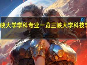 宜昌三峡大学学科专业一览三峡大学科技学院热门专业