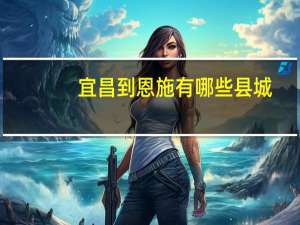 宜昌到恩施有哪些县城